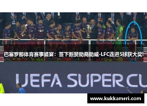 巴塞罗那体育赛事盛宴：签下新赞助商助威-LFC连进5球获大奖!
