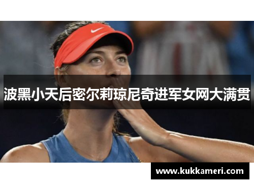 波黑小天后密尔莉琼尼奇进军女网大满贯